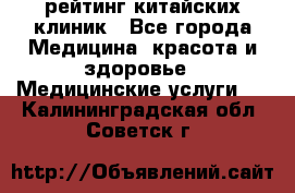 рейтинг китайских клиник - Все города Медицина, красота и здоровье » Медицинские услуги   . Калининградская обл.,Советск г.